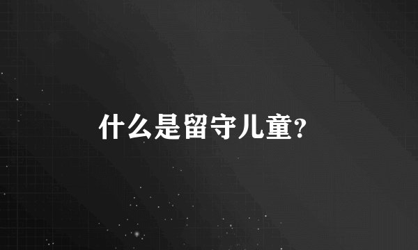 什么是留守儿童？