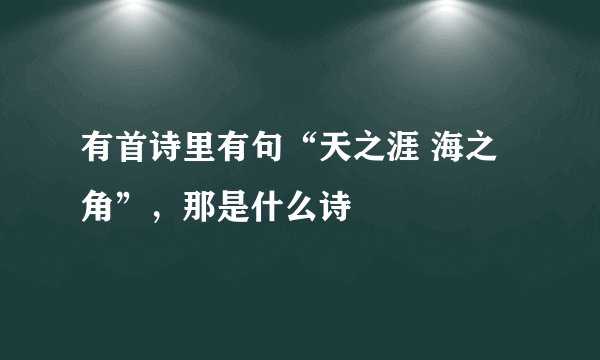 有首诗里有句“天之涯 海之角”，那是什么诗