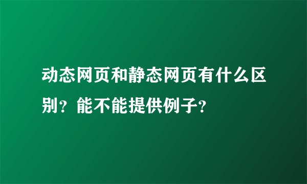 动态网页和静态网页有什么区别？能不能提供例子？