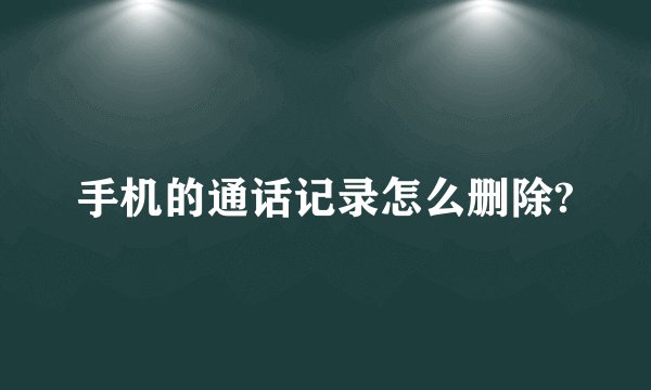 手机的通话记录怎么删除?