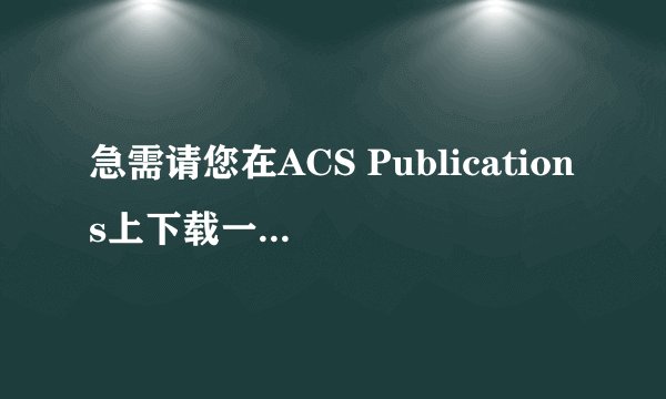 急需请您在ACS Publications上下载一篇文献可以吗？非常感谢！！！