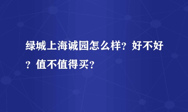 绿城上海诚园怎么样？好不好？值不值得买？