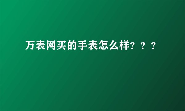 万表网买的手表怎么样？？？