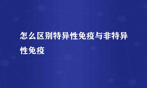 怎么区别特异性免疫与非特异性免疫