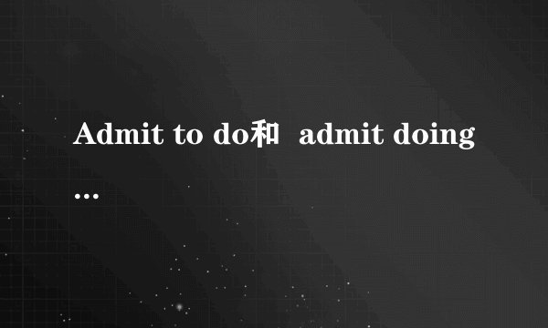 Admit to do和  admit doing有什么区别呢?