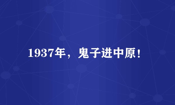 1937年,鬼子进中原!