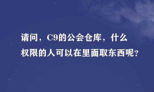 请问，C9的公会仓库，什么权限的人可以在里面取东西呢？