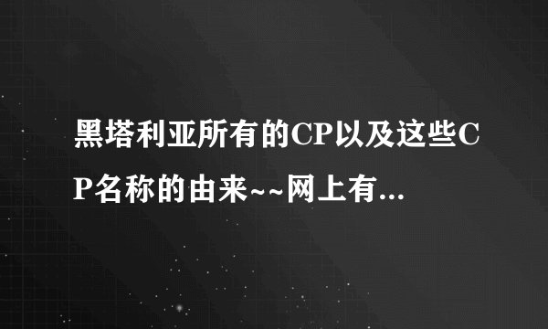 黑塔利亚所有的CP以及这些CP名称的由来~~网上有很多叫法我都看不懂,麻烦解释下