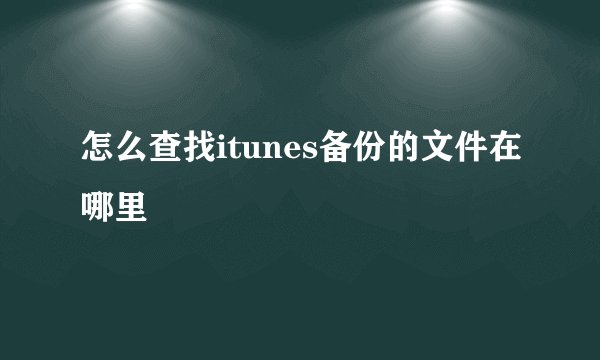 怎么查找itunes备份的文件在哪里