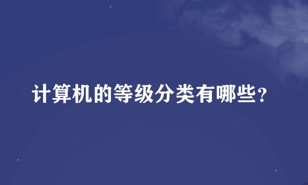 计算机的等级分类有哪些？