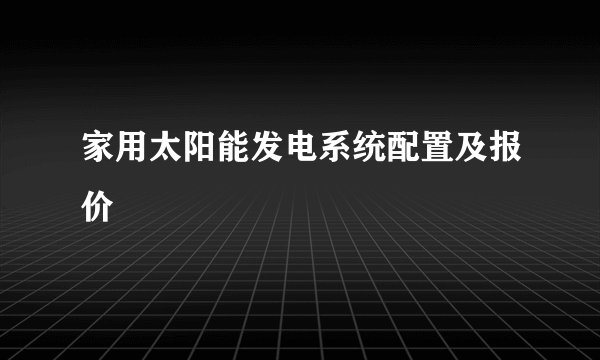 家用太阳能发电系统配置及报价