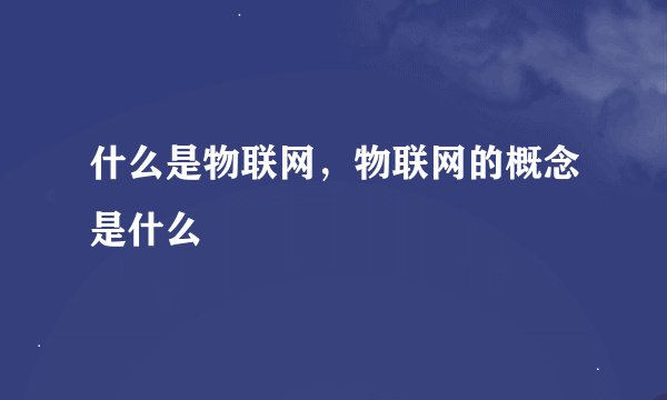 什么是物联网，物联网的概念是什么