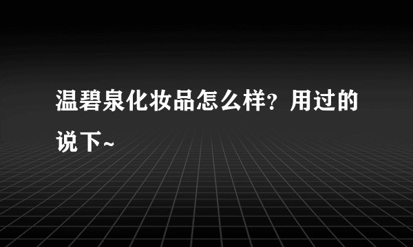 温碧泉化妆品怎么样？用过的说下~