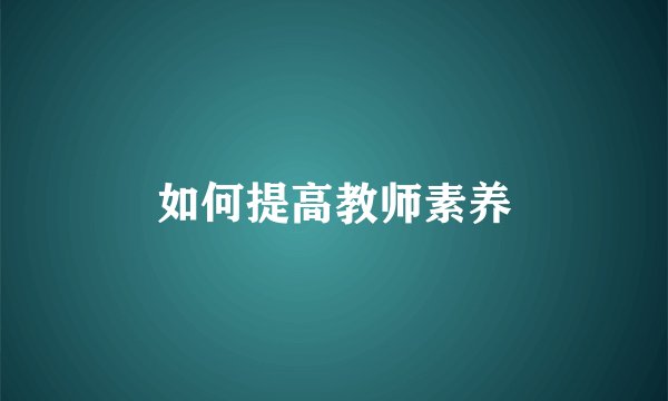 如何提高教师素养