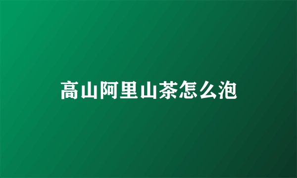 高山阿里山茶怎么泡