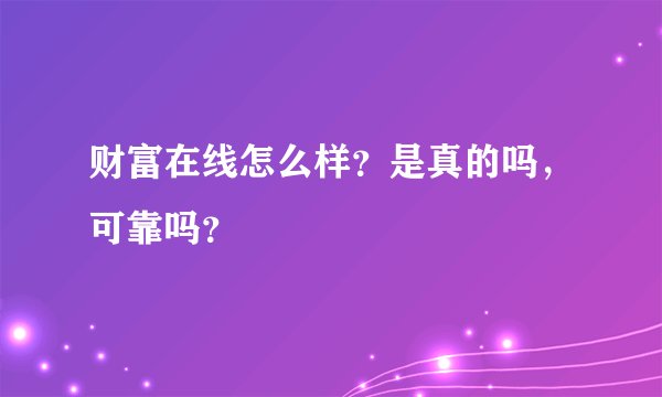 财富在线怎么样？是真的吗，可靠吗？