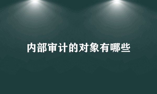 内部审计的对象有哪些