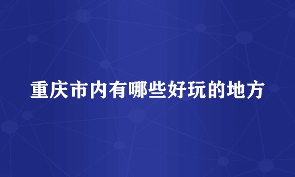 重庆市内有哪些好玩的地方