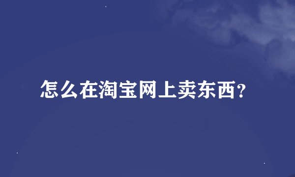 怎么在淘宝网上卖东西？