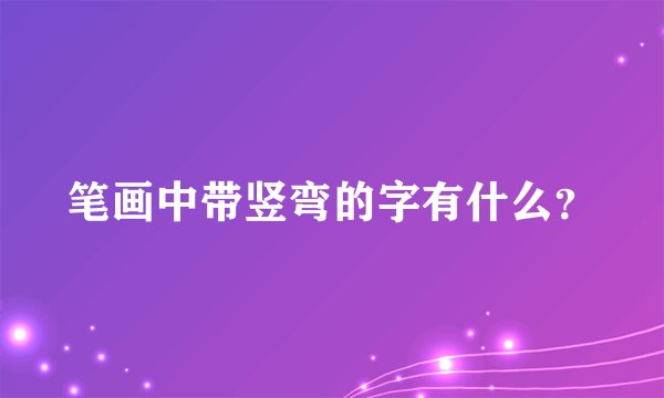 笔画中带竖弯的字有什么?