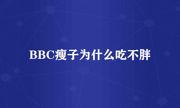 BBC瘦子为什么吃不胖