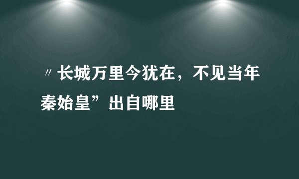 〃长城万里今犹在，不见当年秦始皇”出自哪里