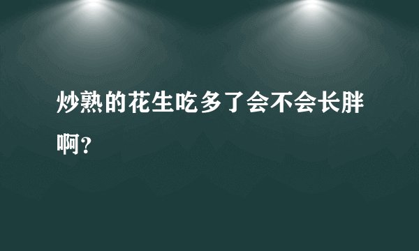炒熟的花生吃多了会不会长胖啊？