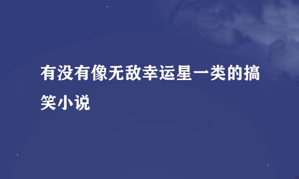 有没有像无敌幸运星一类的搞笑小说