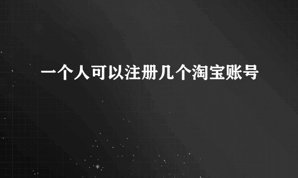 一个人可以注册几个淘宝账号