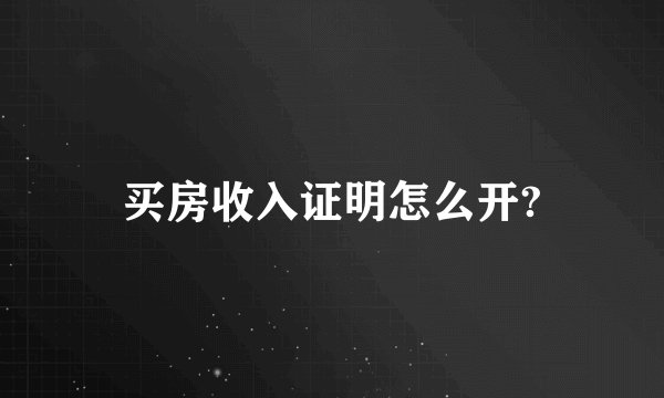 买房收入证明怎么开?