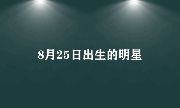 8月25日出生的明星