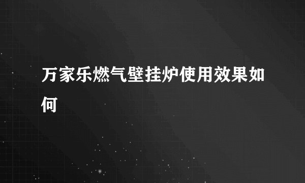 万家乐燃气壁挂炉使用效果如何