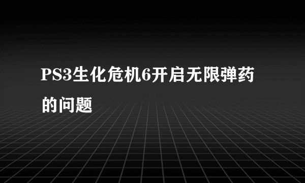 PS3生化危机6开启无限弹药的问题