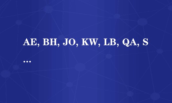 AE, BH, JO, KW, LB, QA, SA是哪个国家的缩写