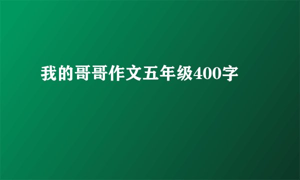 我的哥哥作文五年级400字