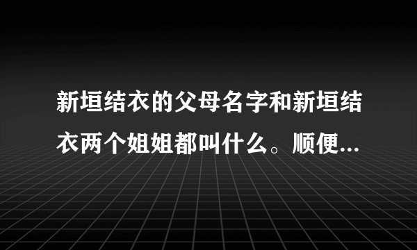 新垣结衣的父母名字和新垣结衣两个姐姐都叫什么。顺便告诉我一下她的名字由来,后者是追加分的