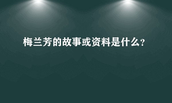 梅兰芳的故事或资料是什么？