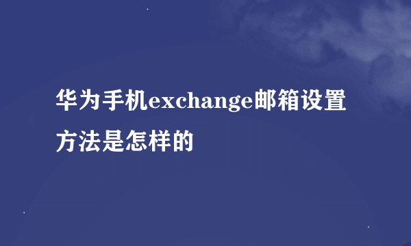 华为手机exchange邮箱设置方法是怎样的