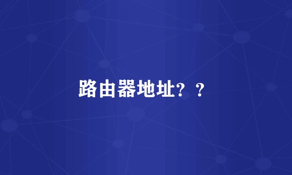 路由器地址？？