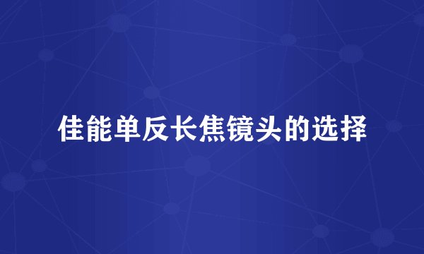 佳能单反长焦镜头的选择
