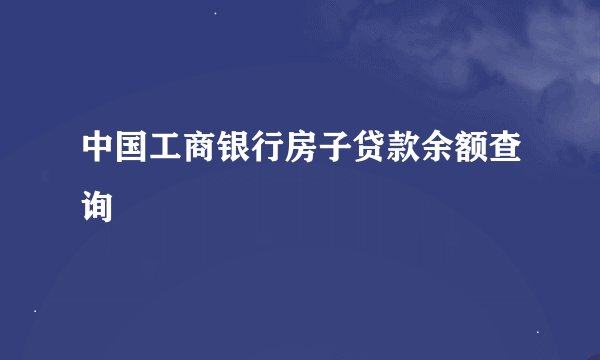 中国工商银行房子贷款余额查询