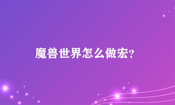 魔兽世界怎么做宏？