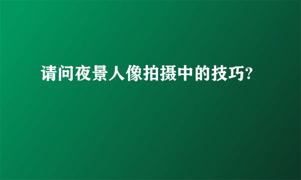 请问夜景人像拍摄中的技巧?