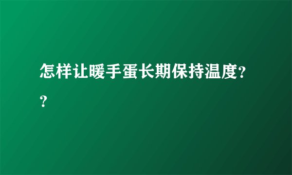 怎样让暖手蛋长期保持温度？？