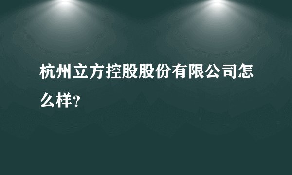 杭州立方控股股份有限公司怎么样?