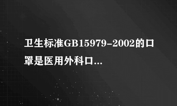 卫生标准GB15979-2002的口罩是医用外科口罩,还是普通口罩?