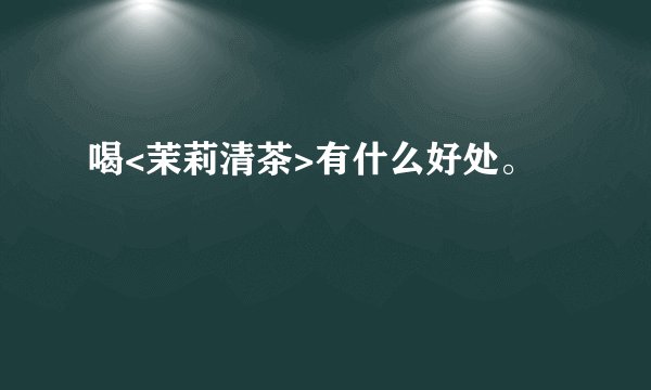 喝<茉莉清茶>有什么好处。