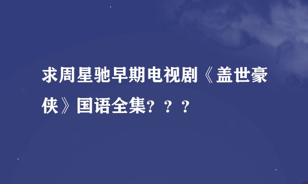 求周星驰早期电视剧《盖世豪侠》国语全集？？？