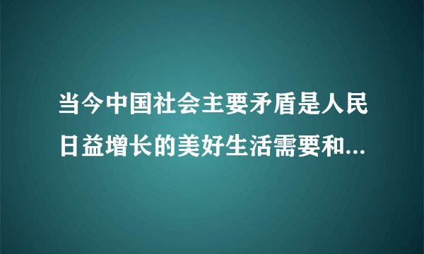 当今中国社会主要矛盾是人民日益增长的美好生活需要和()的发现之间的矛盾