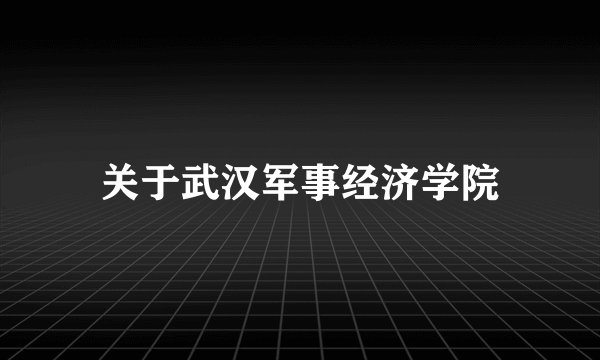关于武汉军事经济学院